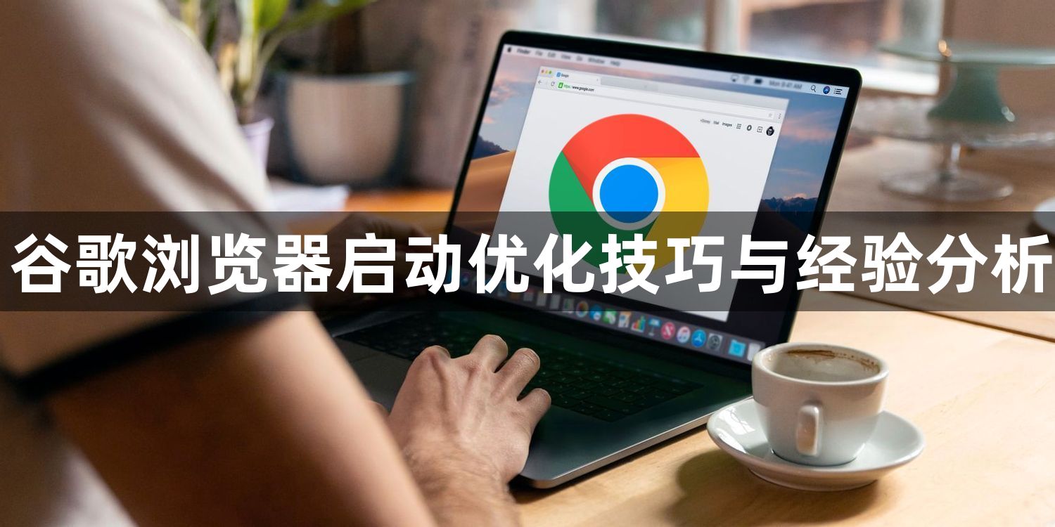 谷歌浏览器启动优化技巧与经验分析1