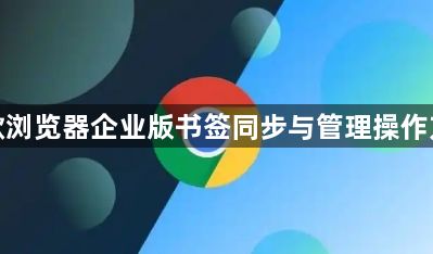 谷歌浏览器企业版书签同步与管理操作方法1
