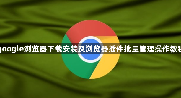 google浏览器下载安装及浏览器插件批量管理操作教程1