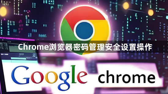 Chrome浏览器密码管理安全设置操作1