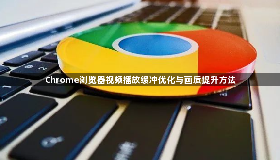 Chrome浏览器视频播放缓冲优化与画质提升方法1