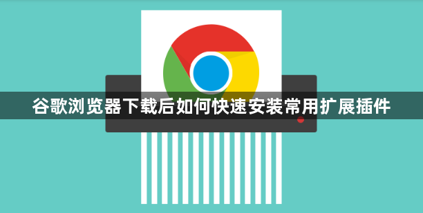 谷歌浏览器下载后如何快速安装常用扩展插件1