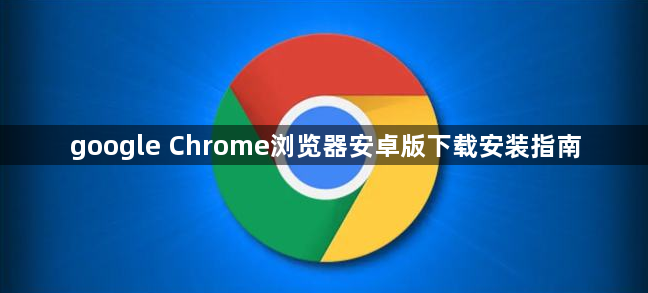 google Chrome浏览器安卓版下载安装指南1