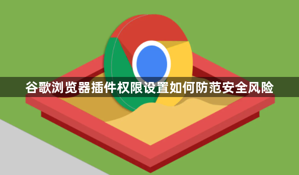 谷歌浏览器插件权限设置如何防范安全风险1