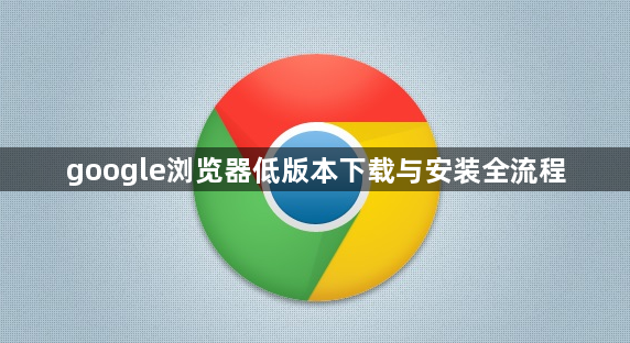 google浏览器低版本下载与安装全流程1