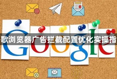 谷歌浏览器广告拦截配置优化实操指南1