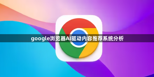 google浏览器AI驱动内容推荐系统分析1