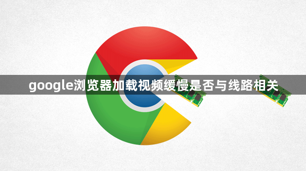 google浏览器加载视频缓慢是否与线路相关1