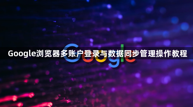 Google浏览器多账户登录与数据同步管理操作教程1