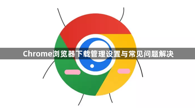 Chrome浏览器下载管理设置与常见问题解决1