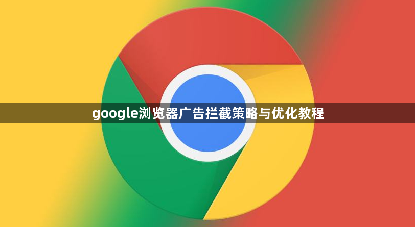 google浏览器广告拦截策略与优化教程1