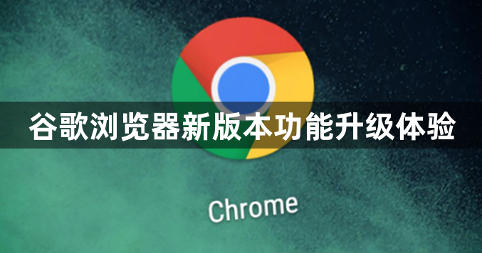 谷歌浏览器新版本功能升级体验1