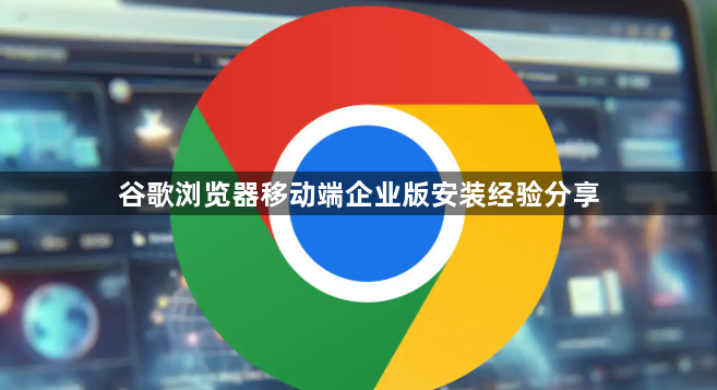 谷歌浏览器移动端企业版安装经验分享1