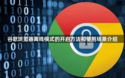 谷歌浏览器离线模式的开启方法和使用场景介绍1