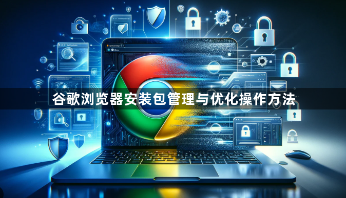 谷歌浏览器安装包管理与优化操作方法1