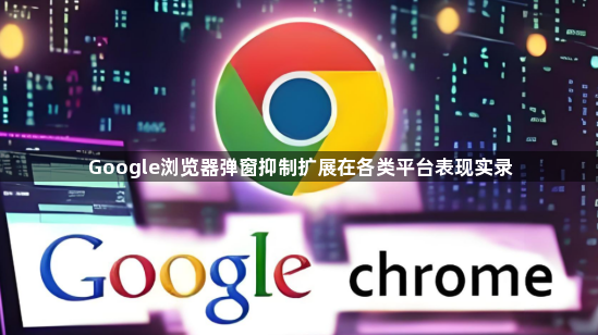 Google浏览器弹窗抑制扩展在各类平台表现实录1