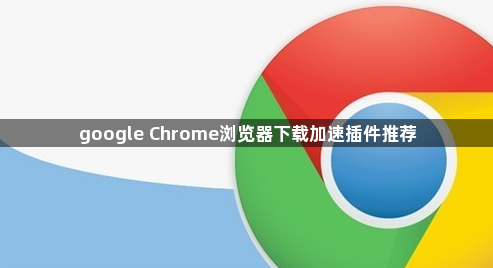 google Chrome浏览器下载加速插件推荐1