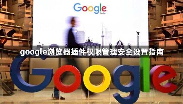 google浏览器插件权限管理安全设置指南1