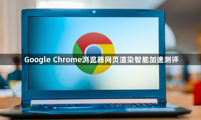 Google Chrome浏览器网页渲染智能加速测评1