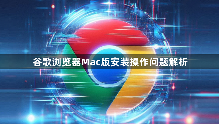 谷歌浏览器Mac版安装操作问题解析1