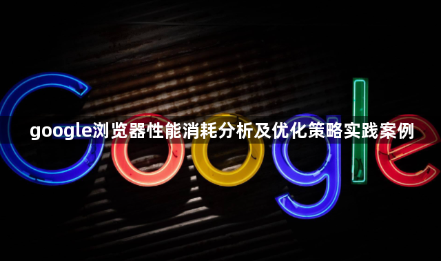google浏览器性能消耗分析及优化策略实践案例1