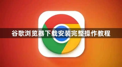 谷歌浏览器下载安装完整操作教程1