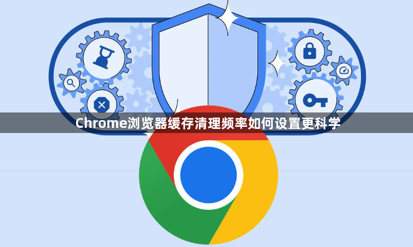 Chrome浏览器缓存清理频率如何设置更科学1