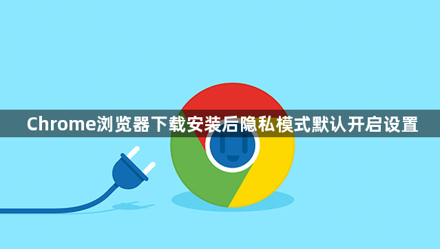 Chrome浏览器下载安装后隐私模式默认开启设置1