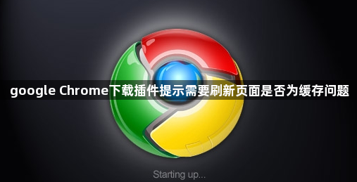 google Chrome下载插件提示需要刷新页面是否为缓存问题1