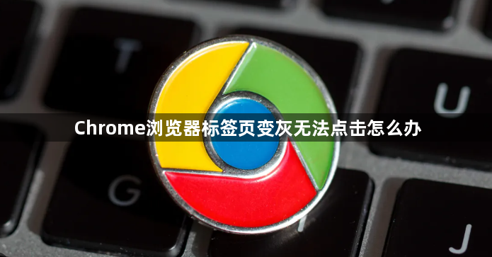 Chrome浏览器标签页变灰无法点击怎么办1