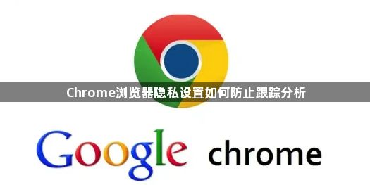 Chrome浏览器隐私设置如何防止跟踪分析1