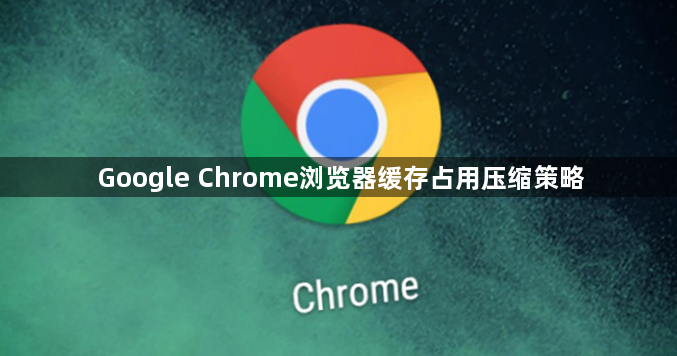 Google Chrome浏览器缓存占用压缩策略1