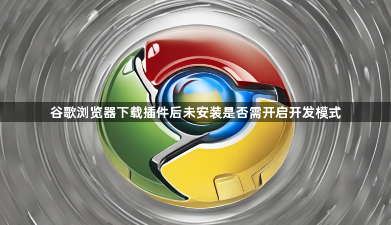 谷歌浏览器下载插件后未安装是否需开启开发模式1