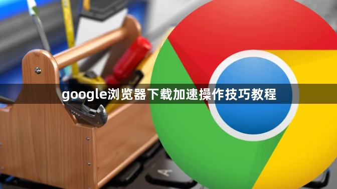 google浏览器下载加速操作技巧教程1