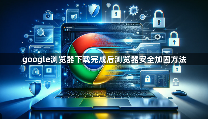 google浏览器下载完成后浏览器安全加固方法1