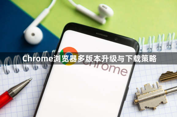 Chrome浏览器多版本升级与下载策略1