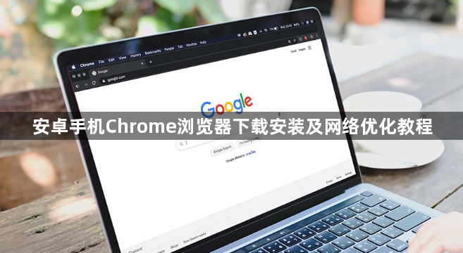 安卓手机Chrome浏览器下载安装及网络优化教程1