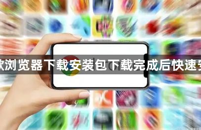 谷歌浏览器下载安装包下载完成后快速安装1