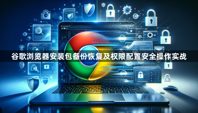谷歌浏览器安装包备份恢复及权限配置安全操作实战1