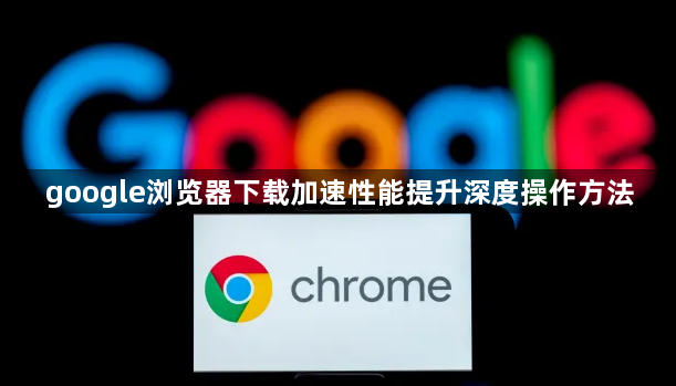 google浏览器下载加速性能提升深度操作方法1