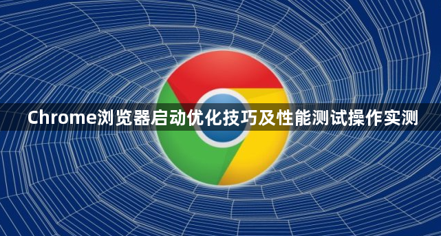 Chrome浏览器启动优化技巧及性能测试操作实测1