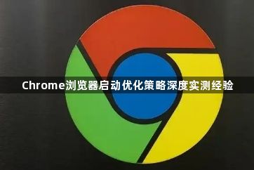 Chrome浏览器启动优化策略深度实测经验1