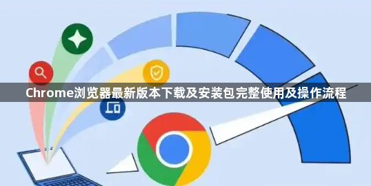 Chrome浏览器最新版本下载及安装包完整使用及操作流程1