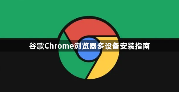 谷歌Chrome浏览器多设备安装指南1