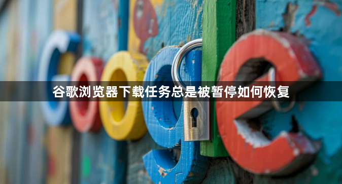 谷歌浏览器下载任务总是被暂停如何恢复1