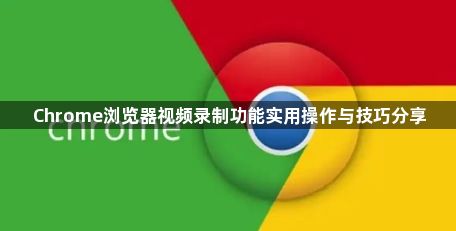 Chrome浏览器视频录制功能实用操作与技巧分享1