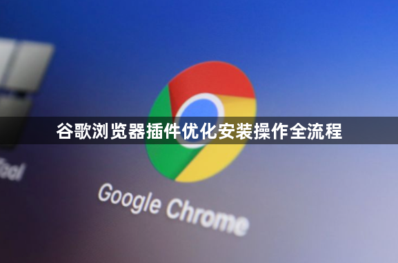 谷歌浏览器插件优化安装操作全流程1