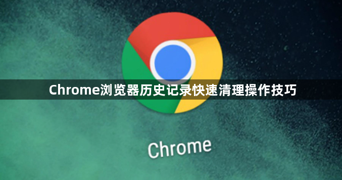 Chrome浏览器历史记录快速清理操作技巧1