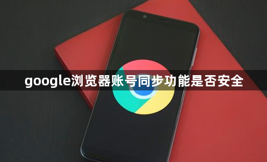 google浏览器账号同步功能是否安全1