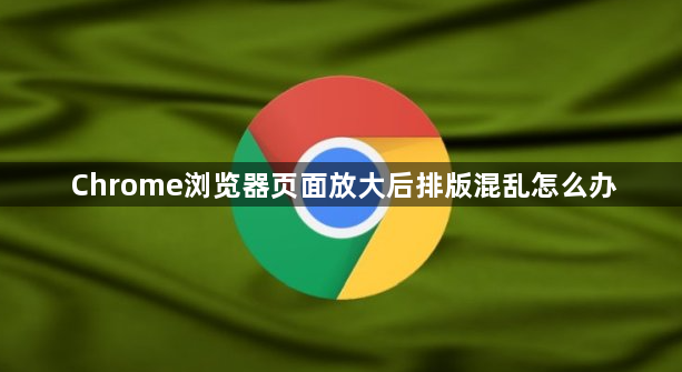 Chrome浏览器页面放大后排版混乱怎么办1